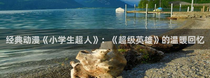 age动漫a：经典动漫《小学生超人》：《超级英雄》的温暖回忆