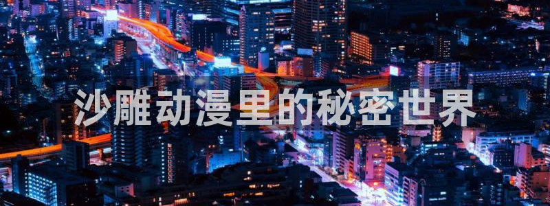 age动漫官方下载：沙雕动漫里的秘密世界