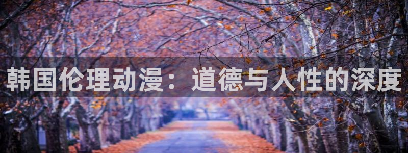 age动漫下载app：韩国伦理动漫：道德与人性的深度